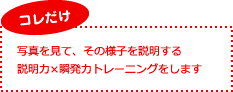 コレだけ。写真を見て、その様子を説明する説明力×瞬発力トレーニングをします