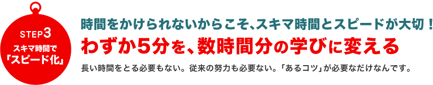 STEP3スキマ時間で「スピード化」わずか5分を、数時間分の学びに変える